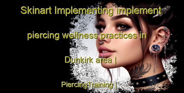 Skinart Implementing implement piercing wellness practices in Dunkirk area | PiercingTraining | PiercingClasses | SkinartTraining-United States